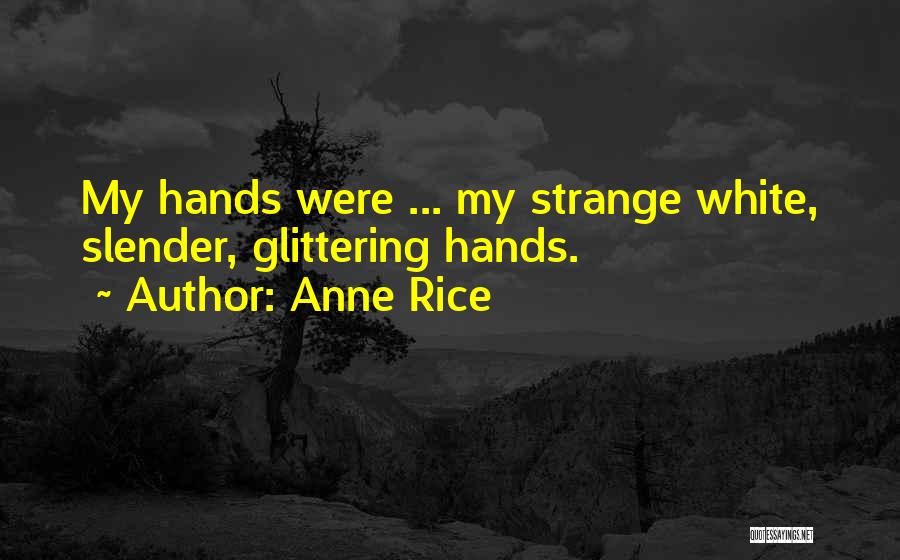 Anne Rice Quotes: My Hands Were ... My Strange White, Slender, Glittering Hands.