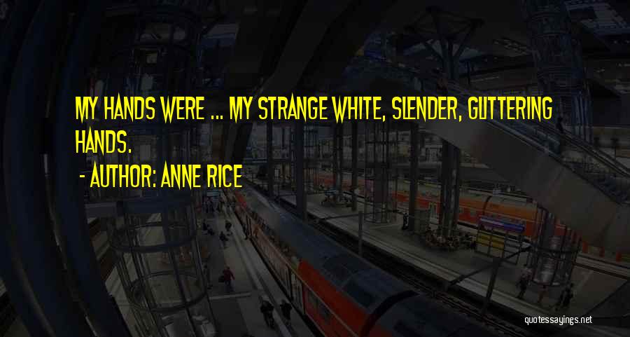 Anne Rice Quotes: My Hands Were ... My Strange White, Slender, Glittering Hands.