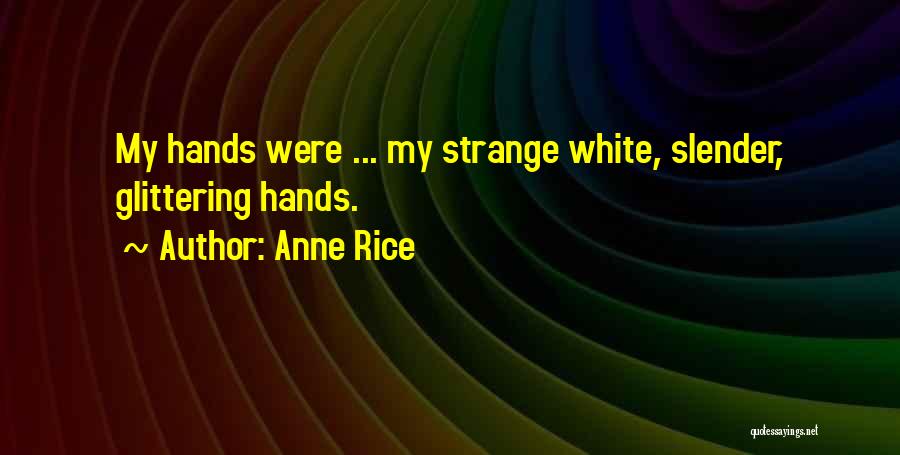 Anne Rice Quotes: My Hands Were ... My Strange White, Slender, Glittering Hands.