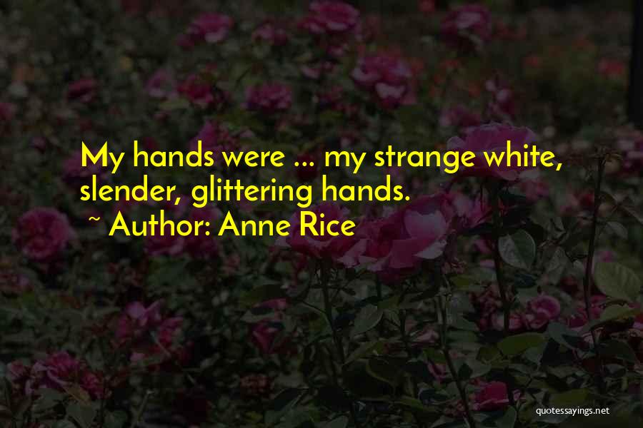 Anne Rice Quotes: My Hands Were ... My Strange White, Slender, Glittering Hands.