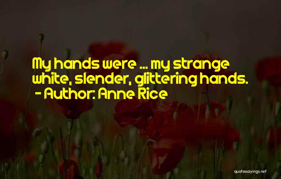 Anne Rice Quotes: My Hands Were ... My Strange White, Slender, Glittering Hands.