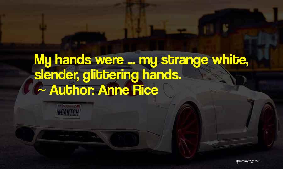 Anne Rice Quotes: My Hands Were ... My Strange White, Slender, Glittering Hands.