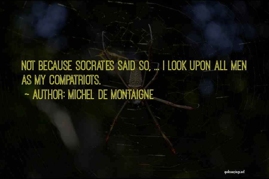 Michel De Montaigne Quotes: Not Because Socrates Said So, ... I Look Upon All Men As My Compatriots.