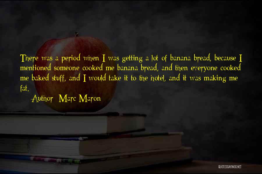 Marc Maron Quotes: There Was A Period When I Was Getting A Lot Of Banana Bread, Because I Mentioned Someone Cooked Me Banana