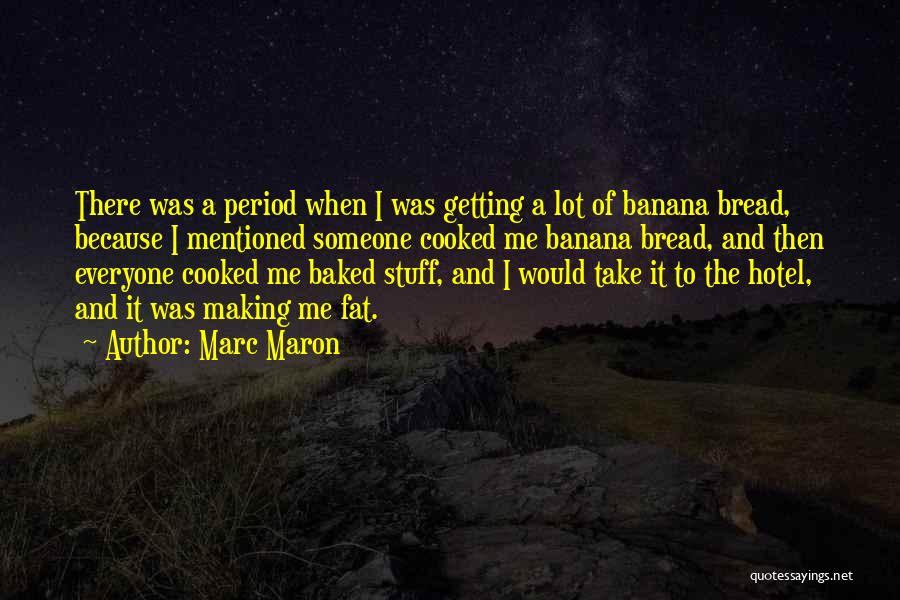 Marc Maron Quotes: There Was A Period When I Was Getting A Lot Of Banana Bread, Because I Mentioned Someone Cooked Me Banana