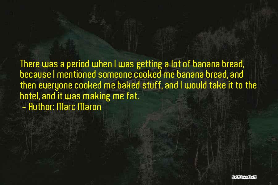 Marc Maron Quotes: There Was A Period When I Was Getting A Lot Of Banana Bread, Because I Mentioned Someone Cooked Me Banana