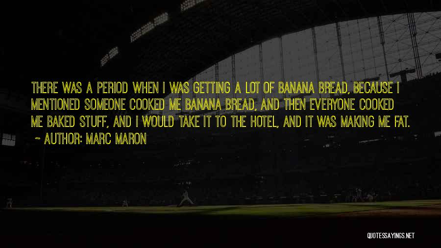 Marc Maron Quotes: There Was A Period When I Was Getting A Lot Of Banana Bread, Because I Mentioned Someone Cooked Me Banana