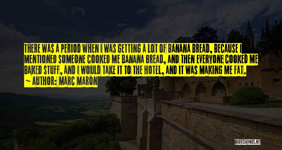 Marc Maron Quotes: There Was A Period When I Was Getting A Lot Of Banana Bread, Because I Mentioned Someone Cooked Me Banana