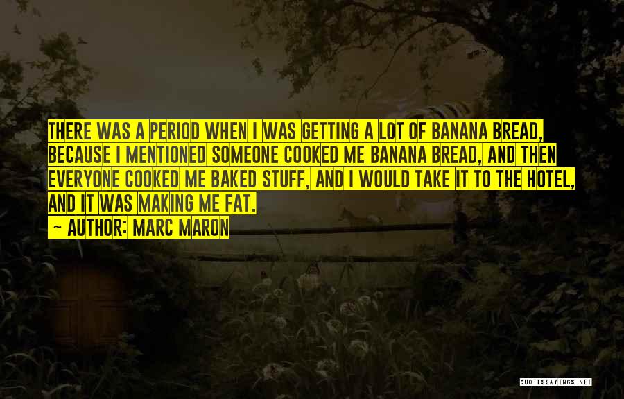 Marc Maron Quotes: There Was A Period When I Was Getting A Lot Of Banana Bread, Because I Mentioned Someone Cooked Me Banana