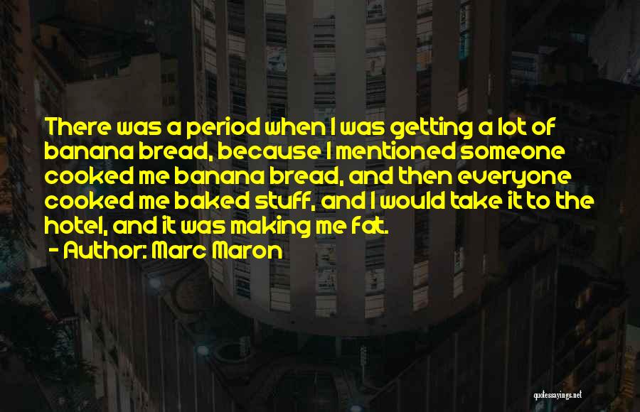 Marc Maron Quotes: There Was A Period When I Was Getting A Lot Of Banana Bread, Because I Mentioned Someone Cooked Me Banana