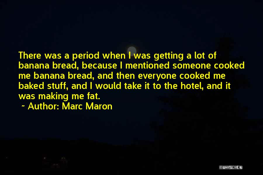 Marc Maron Quotes: There Was A Period When I Was Getting A Lot Of Banana Bread, Because I Mentioned Someone Cooked Me Banana