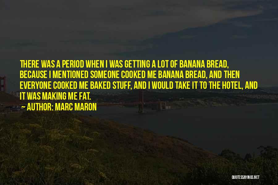 Marc Maron Quotes: There Was A Period When I Was Getting A Lot Of Banana Bread, Because I Mentioned Someone Cooked Me Banana