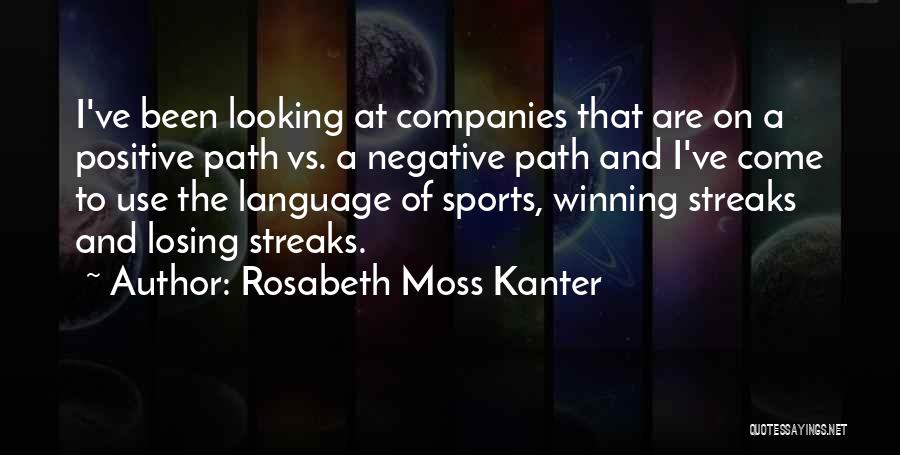 Rosabeth Moss Kanter Quotes: I've Been Looking At Companies That Are On A Positive Path Vs. A Negative Path And I've Come To Use