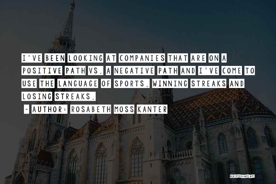 Rosabeth Moss Kanter Quotes: I've Been Looking At Companies That Are On A Positive Path Vs. A Negative Path And I've Come To Use