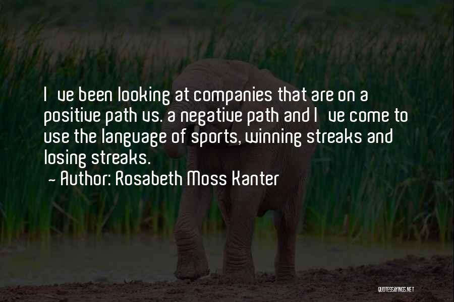 Rosabeth Moss Kanter Quotes: I've Been Looking At Companies That Are On A Positive Path Vs. A Negative Path And I've Come To Use
