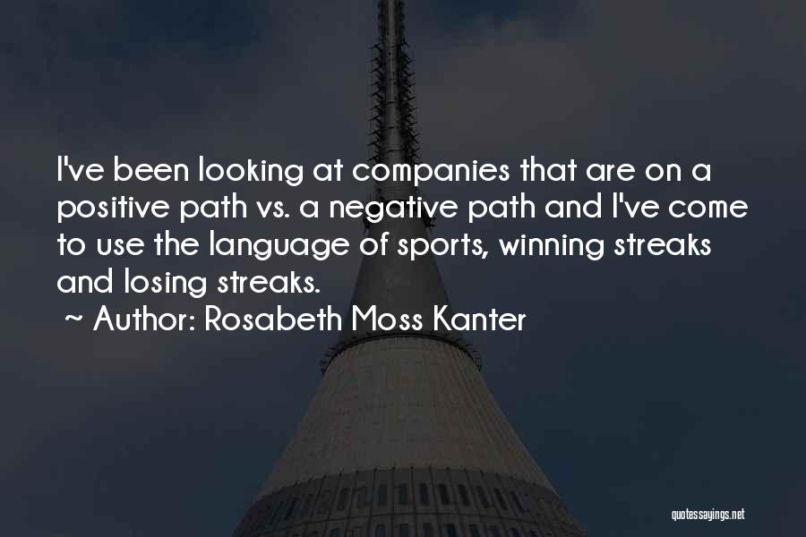 Rosabeth Moss Kanter Quotes: I've Been Looking At Companies That Are On A Positive Path Vs. A Negative Path And I've Come To Use