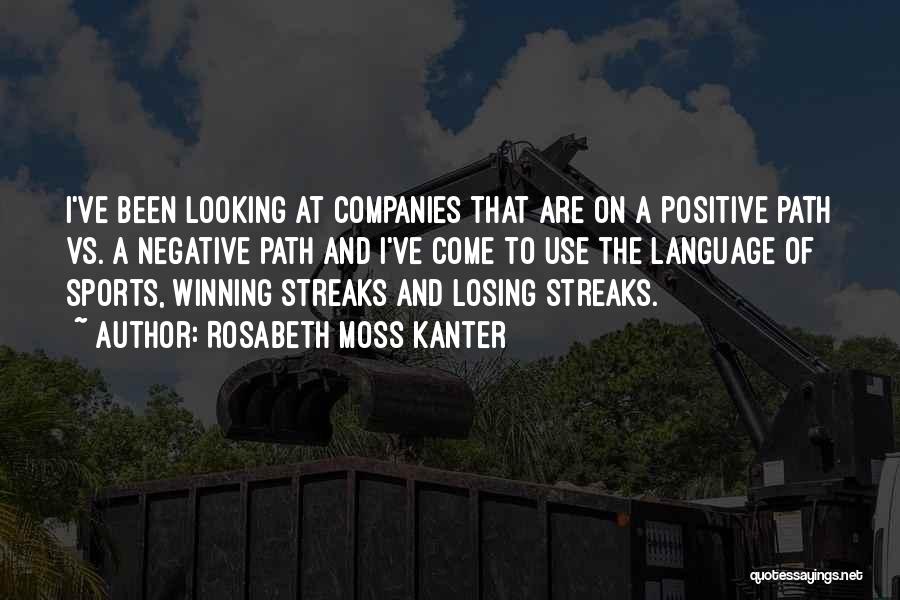 Rosabeth Moss Kanter Quotes: I've Been Looking At Companies That Are On A Positive Path Vs. A Negative Path And I've Come To Use