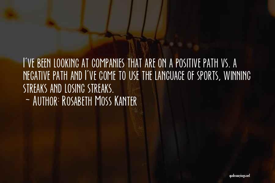 Rosabeth Moss Kanter Quotes: I've Been Looking At Companies That Are On A Positive Path Vs. A Negative Path And I've Come To Use