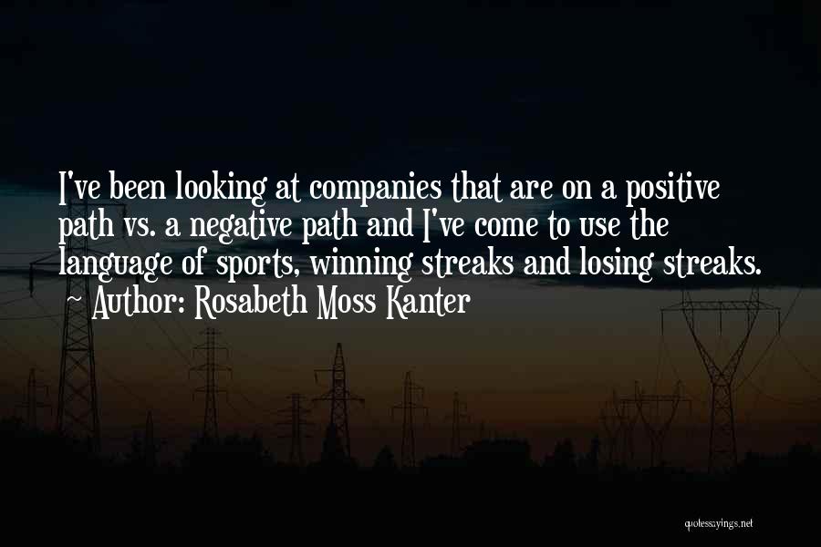 Rosabeth Moss Kanter Quotes: I've Been Looking At Companies That Are On A Positive Path Vs. A Negative Path And I've Come To Use