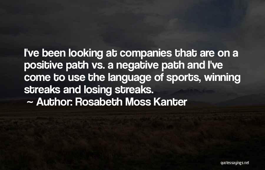 Rosabeth Moss Kanter Quotes: I've Been Looking At Companies That Are On A Positive Path Vs. A Negative Path And I've Come To Use
