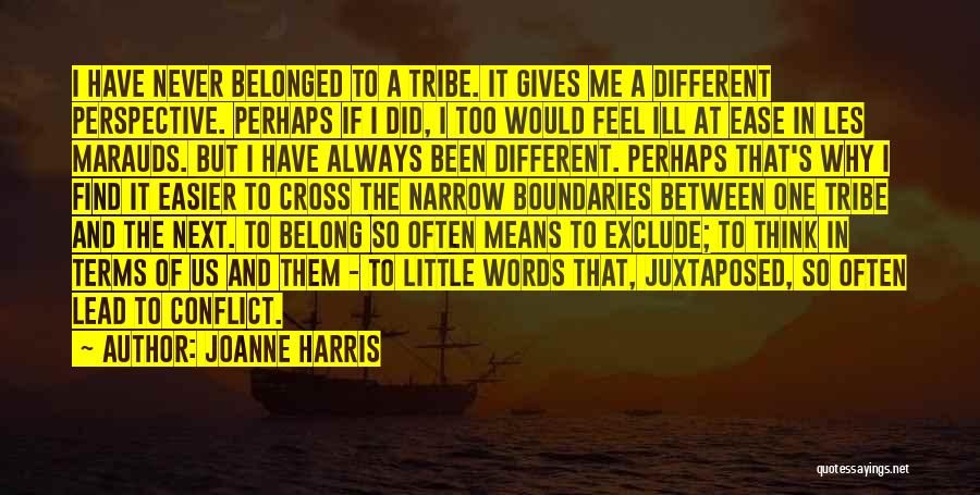 Joanne Harris Quotes: I Have Never Belonged To A Tribe. It Gives Me A Different Perspective. Perhaps If I Did, I Too Would