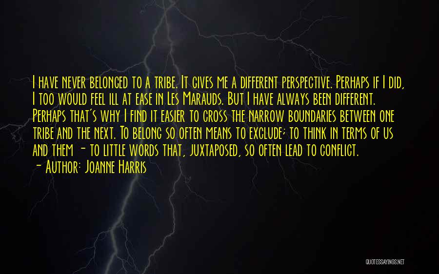 Joanne Harris Quotes: I Have Never Belonged To A Tribe. It Gives Me A Different Perspective. Perhaps If I Did, I Too Would