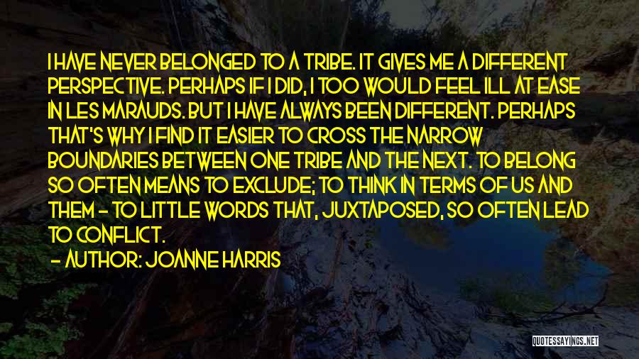 Joanne Harris Quotes: I Have Never Belonged To A Tribe. It Gives Me A Different Perspective. Perhaps If I Did, I Too Would