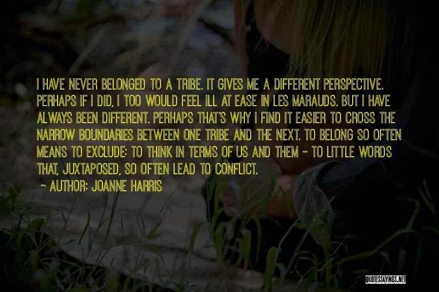 Joanne Harris Quotes: I Have Never Belonged To A Tribe. It Gives Me A Different Perspective. Perhaps If I Did, I Too Would