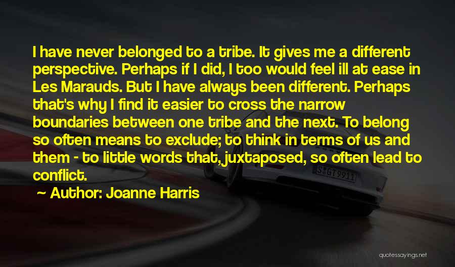 Joanne Harris Quotes: I Have Never Belonged To A Tribe. It Gives Me A Different Perspective. Perhaps If I Did, I Too Would