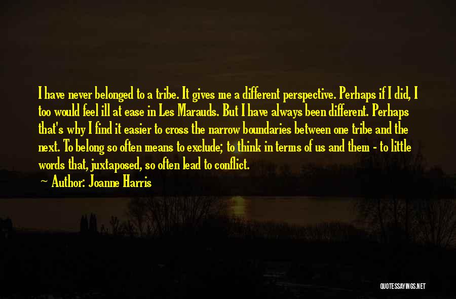 Joanne Harris Quotes: I Have Never Belonged To A Tribe. It Gives Me A Different Perspective. Perhaps If I Did, I Too Would