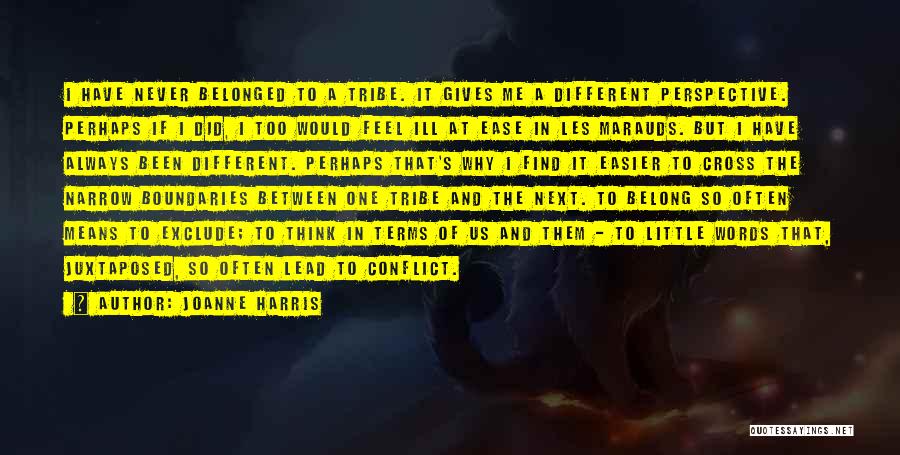 Joanne Harris Quotes: I Have Never Belonged To A Tribe. It Gives Me A Different Perspective. Perhaps If I Did, I Too Would