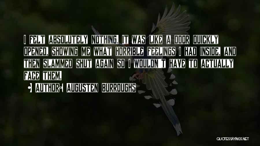 Augusten Burroughs Quotes: I Felt Absolutely Nothing. It Was Like A Door Quickly Opened, Showing Me What Horrible Feelings I Had Inside, And