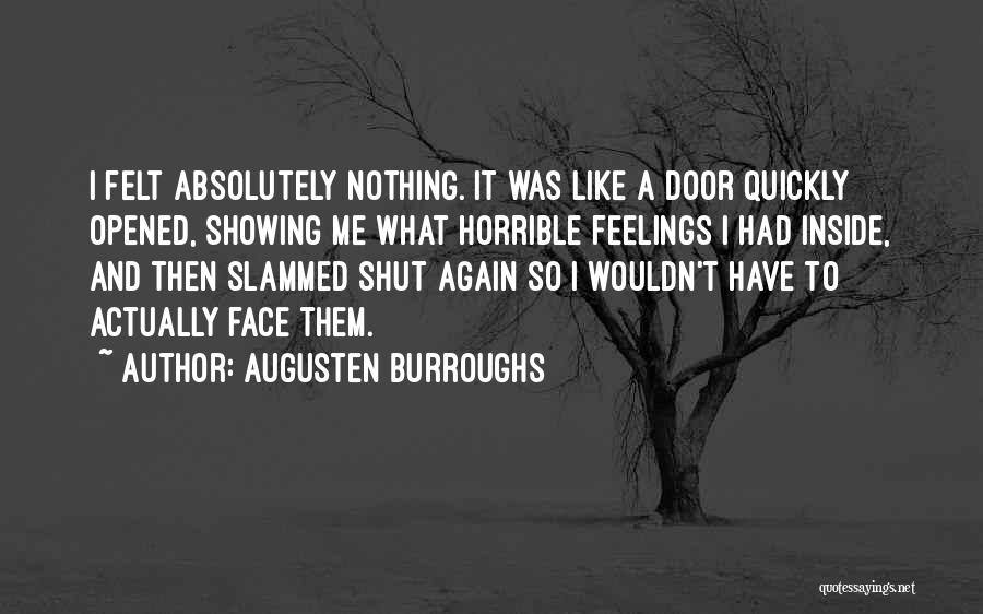 Augusten Burroughs Quotes: I Felt Absolutely Nothing. It Was Like A Door Quickly Opened, Showing Me What Horrible Feelings I Had Inside, And