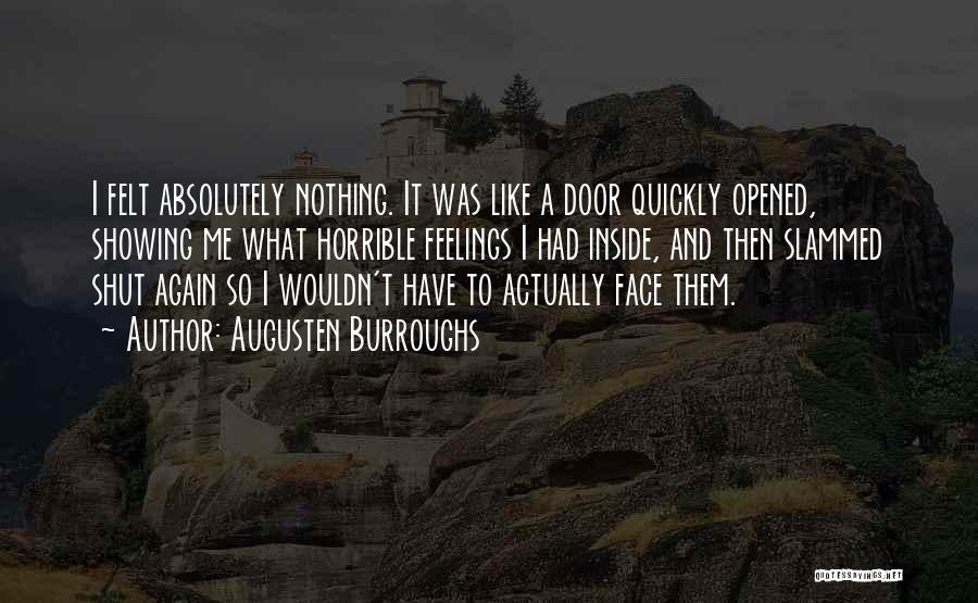 Augusten Burroughs Quotes: I Felt Absolutely Nothing. It Was Like A Door Quickly Opened, Showing Me What Horrible Feelings I Had Inside, And