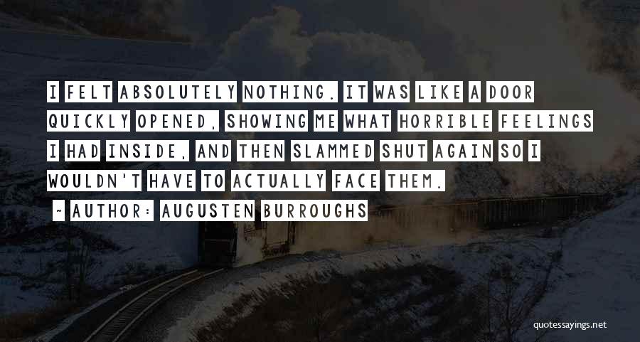Augusten Burroughs Quotes: I Felt Absolutely Nothing. It Was Like A Door Quickly Opened, Showing Me What Horrible Feelings I Had Inside, And