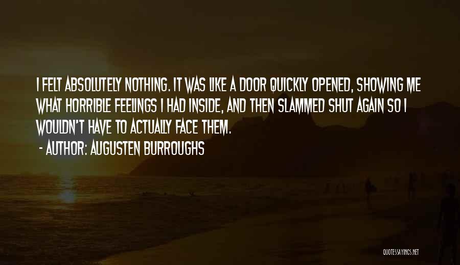 Augusten Burroughs Quotes: I Felt Absolutely Nothing. It Was Like A Door Quickly Opened, Showing Me What Horrible Feelings I Had Inside, And