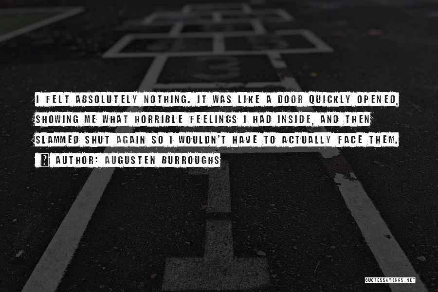 Augusten Burroughs Quotes: I Felt Absolutely Nothing. It Was Like A Door Quickly Opened, Showing Me What Horrible Feelings I Had Inside, And