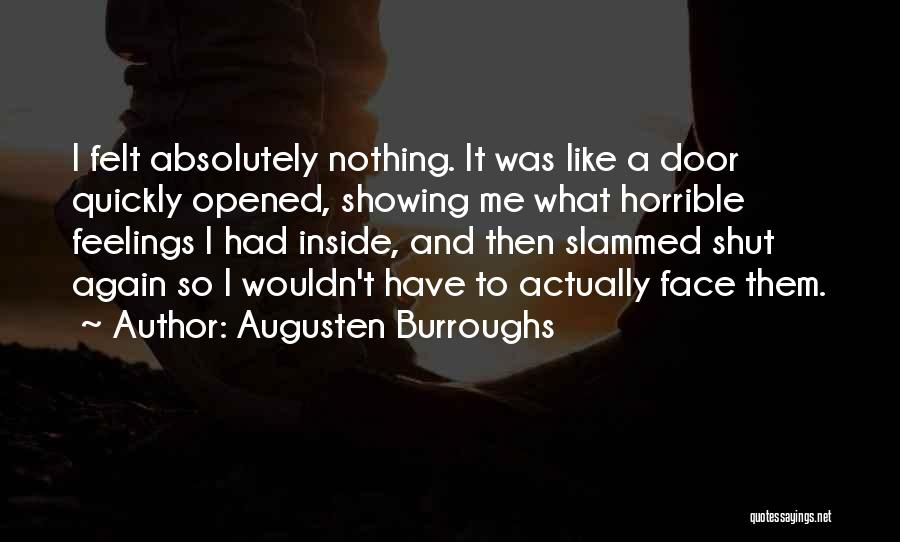 Augusten Burroughs Quotes: I Felt Absolutely Nothing. It Was Like A Door Quickly Opened, Showing Me What Horrible Feelings I Had Inside, And