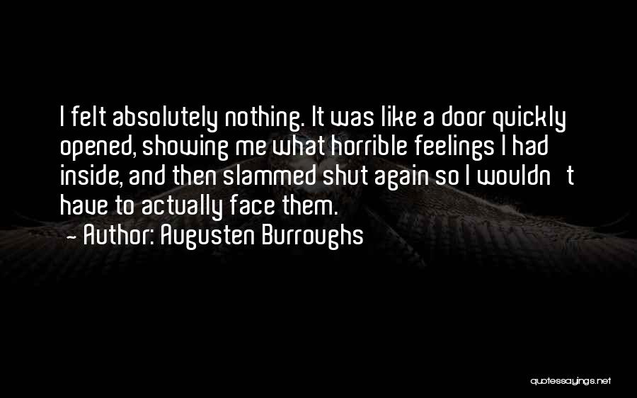 Augusten Burroughs Quotes: I Felt Absolutely Nothing. It Was Like A Door Quickly Opened, Showing Me What Horrible Feelings I Had Inside, And