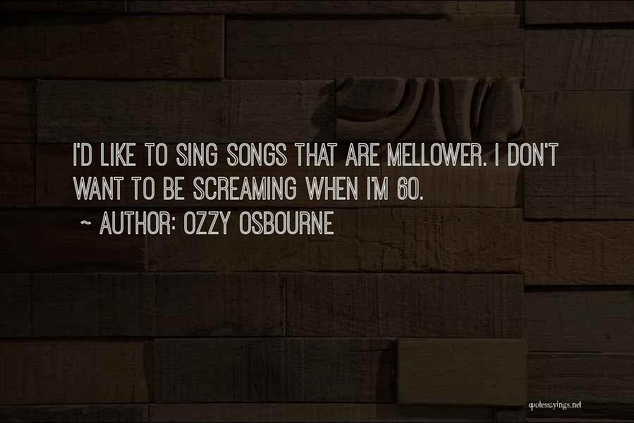 Ozzy Osbourne Quotes: I'd Like To Sing Songs That Are Mellower. I Don't Want To Be Screaming When I'm 60.