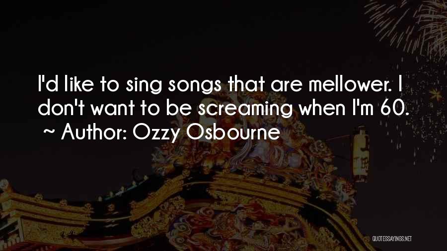 Ozzy Osbourne Quotes: I'd Like To Sing Songs That Are Mellower. I Don't Want To Be Screaming When I'm 60.