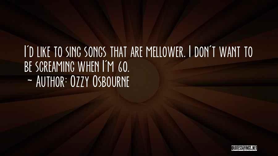 Ozzy Osbourne Quotes: I'd Like To Sing Songs That Are Mellower. I Don't Want To Be Screaming When I'm 60.