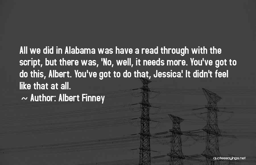 Albert Finney Quotes: All We Did In Alabama Was Have A Read Through With The Script, But There Was, 'no, Well, It Needs