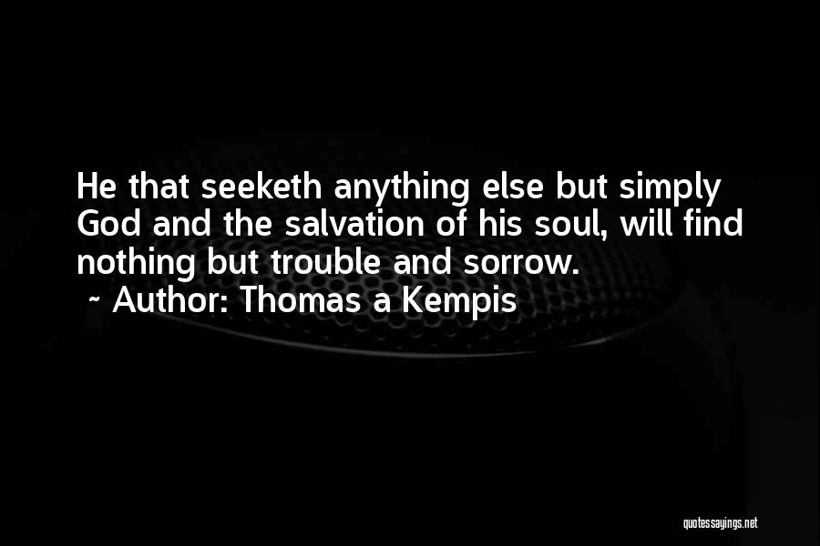 Thomas A Kempis Quotes: He That Seeketh Anything Else But Simply God And The Salvation Of His Soul, Will Find Nothing But Trouble And