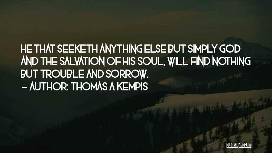 Thomas A Kempis Quotes: He That Seeketh Anything Else But Simply God And The Salvation Of His Soul, Will Find Nothing But Trouble And