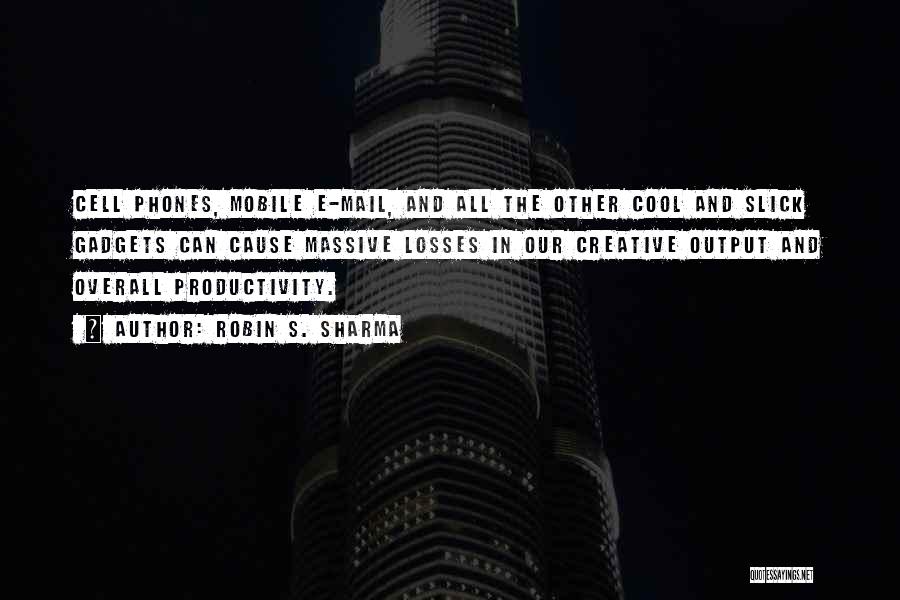 Robin S. Sharma Quotes: Cell Phones, Mobile E-mail, And All The Other Cool And Slick Gadgets Can Cause Massive Losses In Our Creative Output