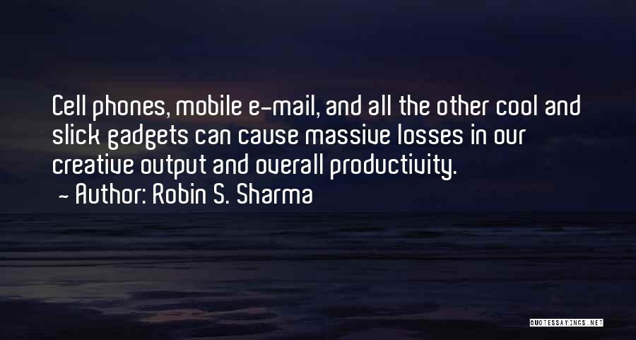 Robin S. Sharma Quotes: Cell Phones, Mobile E-mail, And All The Other Cool And Slick Gadgets Can Cause Massive Losses In Our Creative Output