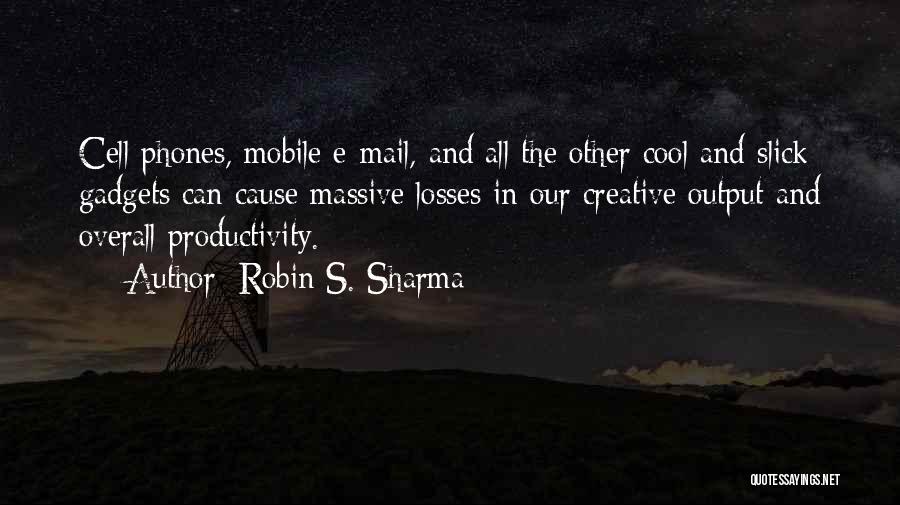 Robin S. Sharma Quotes: Cell Phones, Mobile E-mail, And All The Other Cool And Slick Gadgets Can Cause Massive Losses In Our Creative Output