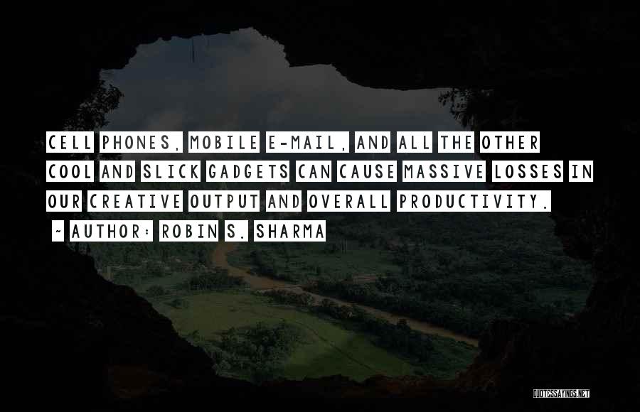 Robin S. Sharma Quotes: Cell Phones, Mobile E-mail, And All The Other Cool And Slick Gadgets Can Cause Massive Losses In Our Creative Output
