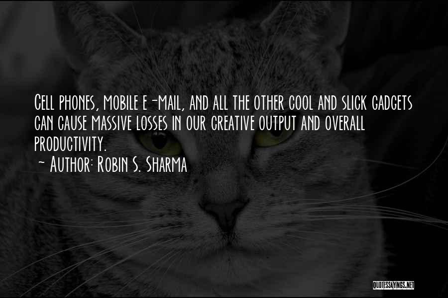 Robin S. Sharma Quotes: Cell Phones, Mobile E-mail, And All The Other Cool And Slick Gadgets Can Cause Massive Losses In Our Creative Output